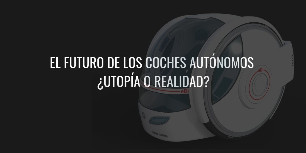 El futuro de los coches autónomos. ¿Utopía o realidad?